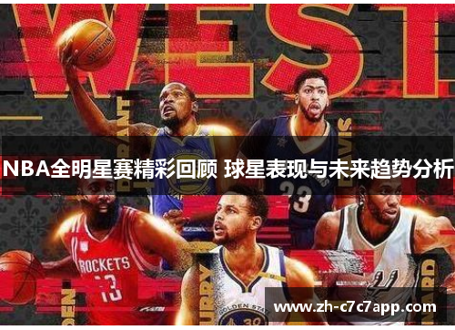 NBA全明星赛精彩回顾 球星表现与未来趋势分析 NBA全明星赛精彩回顾 球星表现与未来趋势分析