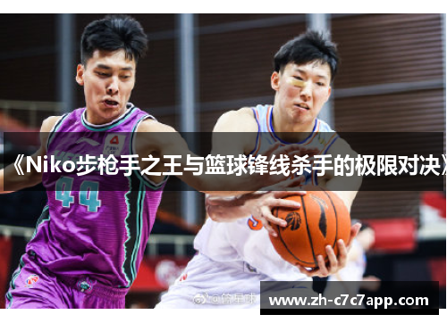 《Niko步枪手之王与篮球锋线杀手的极限对决》