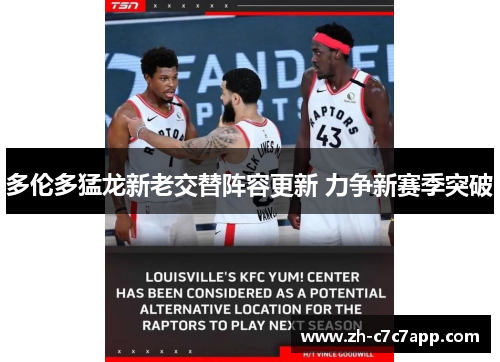 多伦多猛龙新老交替阵容更新 力争新赛季突破