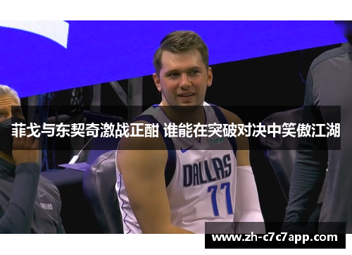 菲戈与东契奇激战正酣 谁能在突破对决中笑傲江湖