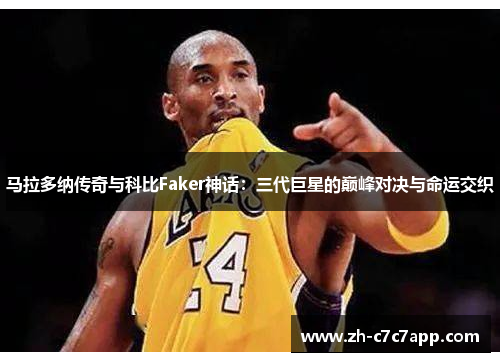 马拉多纳传奇与科比Faker神话：三代巨星的巅峰对决与命运交织
