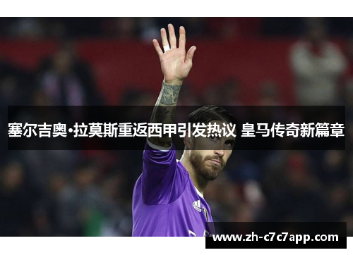 塞尔吉奥·拉莫斯重返西甲引发热议 皇马传奇新篇章