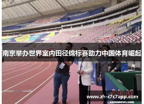 南京举办世界室内田径锦标赛助力中国体育崛起