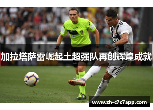 加拉塔萨雷崛起土超强队再创辉煌成就