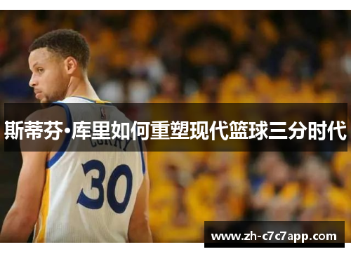 斯蒂芬·库里如何重塑现代篮球三分时代