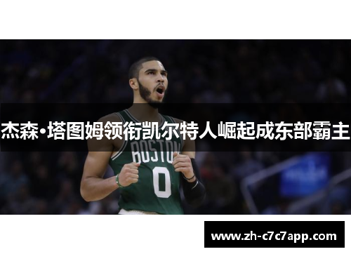 杰森·塔图姆领衔凯尔特人崛起成东部霸主