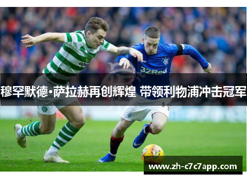 穆罕默德·萨拉赫再创辉煌 带领利物浦冲击冠军