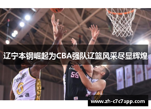 辽宁本钢崛起为CBA强队辽篮风采尽显辉煌