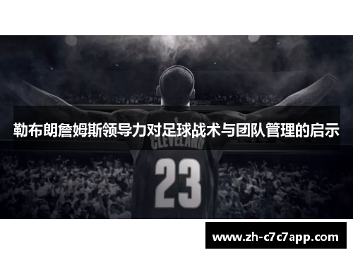 勒布朗詹姆斯领导力对足球战术与团队管理的启示