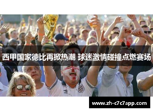 西甲国家德比再掀热潮 球迷激情碰撞点燃赛场