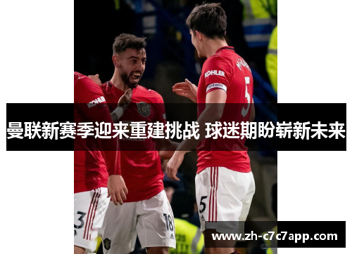 曼联新赛季迎来重建挑战 球迷期盼崭新未来