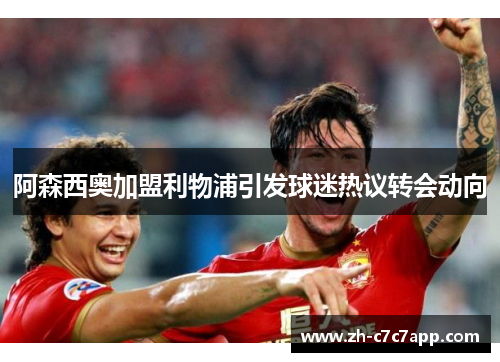 阿森西奥加盟利物浦引发球迷热议转会动向