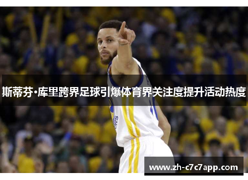 斯蒂芬·库里跨界足球引爆体育界关注度提升活动热度