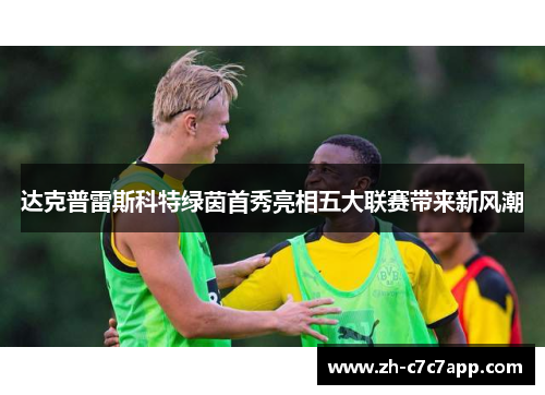 达克普雷斯科特绿茵首秀亮相五大联赛带来新风潮