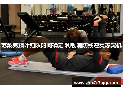 范戴克预计归队时间确定 利物浦防线迎复苏契机