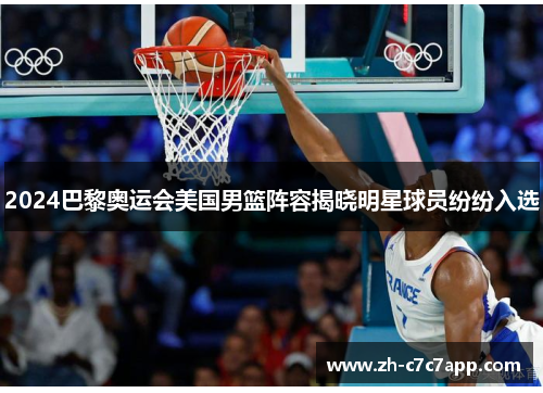 2024巴黎奥运会美国男篮阵容揭晓明星球员纷纷入选