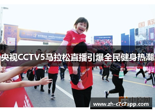 央视CCTV5马拉松直播引爆全民健身热潮